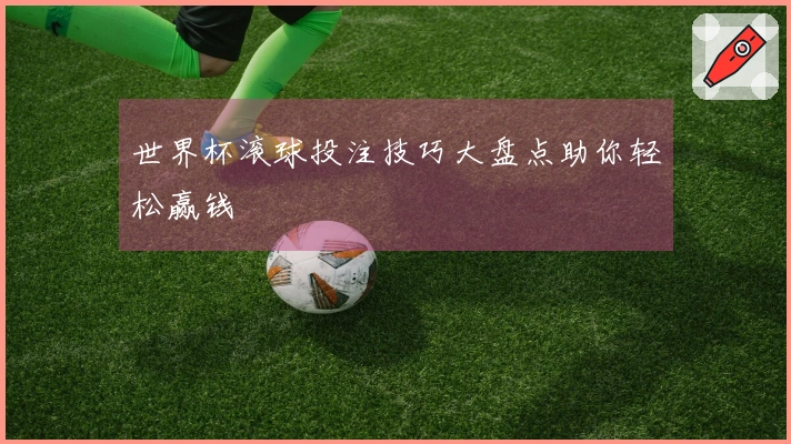 世界杯滚球投注技巧大盘点助你轻松赢钱