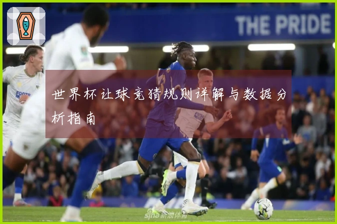 世界杯让球竞猜规则详解与数据分析指南