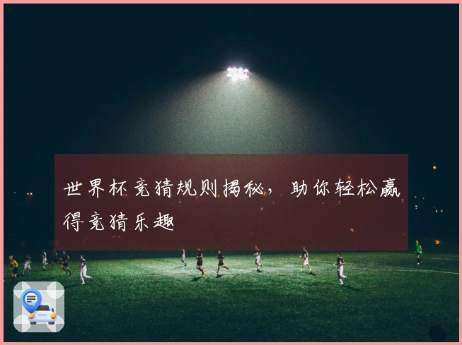 世界杯竞猜规则揭秘，助你轻松赢得竞猜乐趣