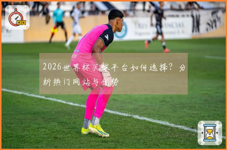 2026世界杯买球平台如何选择？分析热门网站与优势