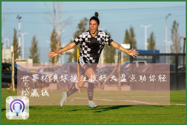 世界杯滚球投注技巧大盘点助你轻松赢钱