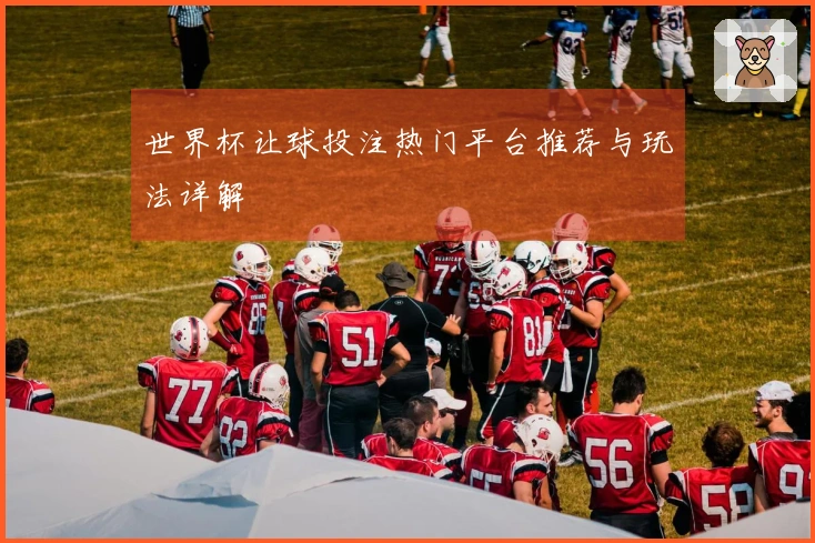 世界杯让球投注热门平台推荐与玩法详解
