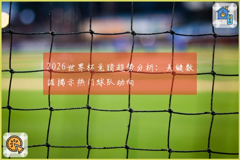 2026世界杯竞猜趋势分析：关键数据揭示热门球队动向