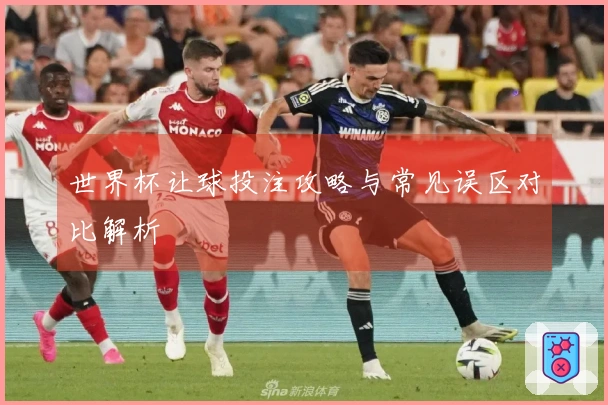 世界杯让球投注攻略与常见误区对比解析