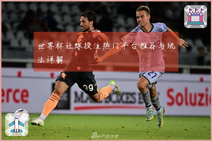 世界杯让球投注热门平台推荐与玩法详解