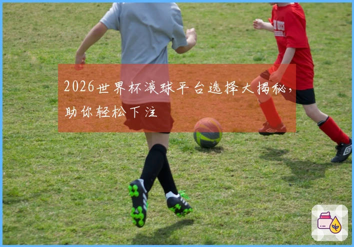 2026世界杯滚球平台选择大揭秘，助你轻松下注