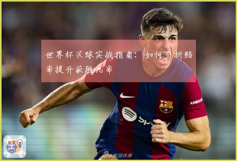 世界杯买球实战指南：如何分析赔率提升获胜几率