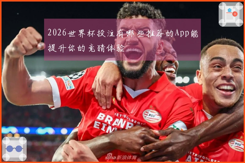 2026世界杯投注有哪些推荐的App能提升你的竞猜体验