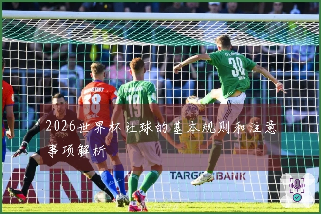 2026世界杯让球的基本规则和注意事项解析