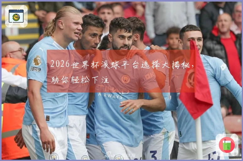 2026世界杯滚球平台选择大揭秘，助你轻松下注