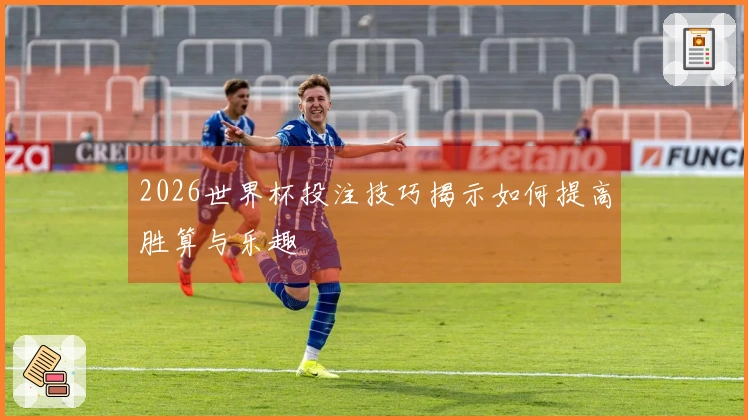 2026世界杯投注技巧揭示如何提高胜算与乐趣